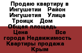 Продаю квартиру в Ингушетии › Район ­ Ингушетия › Улица ­ Троицк › Дом ­ 34 › Общая площадь ­ 38 › Цена ­ 750 000 - Все города Недвижимость » Квартиры продажа   . Крым